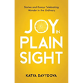 Joy in Plain Sight: Stories and Essays Celebrating Wonder in the Ordinary - Paperback
