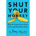 Shut Your Monkey: How to Control Your Inner Critic and Get More Done - Paperback