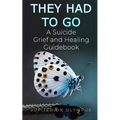 They Had To Go: A Suicide Grief and Healing Guidebook - Paperback