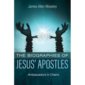 The Biographies of Jesus' Apostles: Ambassadors in Chains - Paperback