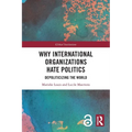Why International Organizations Hate Politics: Depoliticizing the World - Paperback