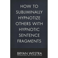 How To Subliminally Hypnotize Others With Hypnotic Sentence Fragments - Paperback