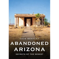 Abandoned Arizona: Secrets of the Desert - Paperback