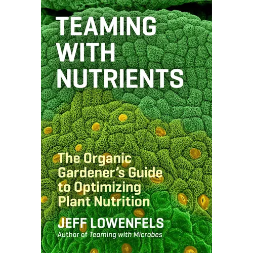 Teaming with Nutrients: The Organic Gardener's Guide to Optimizing Plant Nutrition - Hardcover