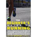 The Beginner's Guide to Running: Newbie To Running 5k, 10k, Half Marathon And Full Marathon With Ease - Paperback