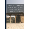 Six Who Changed The World Moses Jesus Paul Marx Freud Einstein - Paperback