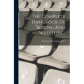 The Complete Handbook Of Boxing And Wrestling; - Paperback