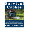 Survival Caches: A Step-By-Step Beginner's Guide On How To Build, Stash, and Hide A Cache Of Survival Items For Disaster Preparedness - Paperback