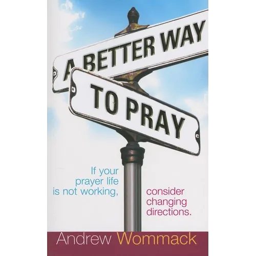 A Better Way to Pray: If Your Prayer Life Is Not Working, Consider Changing Directions - Paperback