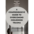 Healing the Wounded Child Within: A Comprehensive Guide to Overcoming Childhood Trauma - Paperback