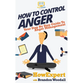 How to Control Anger: Your Step-By-Step Guide To Anger Management - Paperback