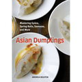 Asian Dumplings: Mastering Gyoza, Spring Rolls, Samosas, and More [A Cookbook] - Hardcover