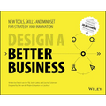 Design a Better Business: New Tools, Skills, and Mindset for Strategy and Innovation - Paperback