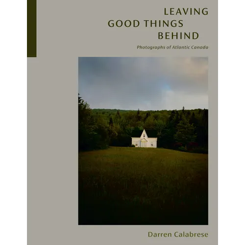 Leaving Good Things Behind: Photographs of Atlantic Canada - Hardcover